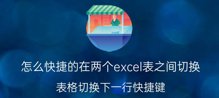 怎么快捷的在两个excel表之间切换 表格切换下一行快捷键？